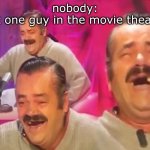 Spanish Laughing Guy | nobody:
that one guy in the movie theater: | image tagged in spanish laughing guy | made w/ Imgflip meme maker