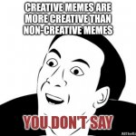 You Dont Say | CREATIVE MEMES ARE
MORE CREATIVE THAN
NON-CREATIVE MEMES; YOU DON'T SAY | image tagged in you dont say | made w/ Imgflip meme maker