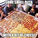small pizza with a little cheese | SOME SMALL PIZZA; WITH A BIT OF CHEESE | image tagged in pizza | made w/ Imgflip meme maker
