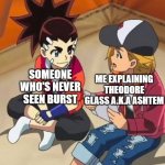 Beyblade | SOMEONE WHO'S NEVER SEEN BURST; ME EXPLAINING THEODORE GLASS A.K.A ASHTEM | image tagged in beyblade | made w/ Imgflip meme maker