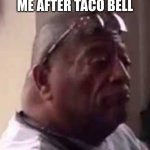 look at this dude | ME AFTER TACO BELL | image tagged in look at this dude | made w/ Imgflip meme maker