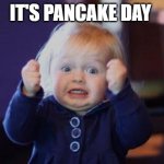 excited kid | IT'S PANCAKE DAY | image tagged in excited kid | made w/ Imgflip meme maker
