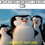 i reject nature | MOM: GO OUTSIDE GET SOME FRESH AIR
ME: | image tagged in i reject nature | made w/ Imgflip meme maker