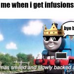 relatable | me when i get infusions; bye bye | image tagged in thomas smiled and slowly backed away | made w/ Imgflip meme maker
