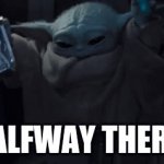 Halfway there! | HALFWAY THERE! | image tagged in gifs,baby yoda | made w/ Imgflip video-to-gif maker