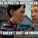 Mega oof | YOUR MEME WAS REPOSTED ONTO FACEBOOK CHOWDER; IT DOESN’T EXIST ANYMORE | image tagged in it doesn't exist anymore,monster house,facebook | made w/ Imgflip meme maker