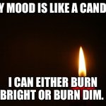 CANDLE | MY MOOD IS LIKE A CANDLE; I CAN EITHER BURN BRIGHT OR BURN DIM. | image tagged in candle | made w/ Imgflip meme maker