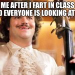 wasnt me guys | ME AFTER I FART IN CLASS AND EVERYONE IS LOOKING AT ME | image tagged in nacho singing at the party,nacho libre,awkward moment | made w/ Imgflip meme maker