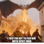Dragon burns kings landing | I TOLD YOU NOT TO FEED HIM; WITH SPICY FOOD | image tagged in dragon burns kings landing | made w/ Imgflip meme maker