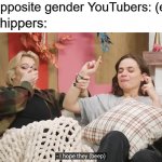 Shippers can get out of control | Two opposite gender YouTubers: (exist); The shippers: | image tagged in i hope they f,youtube,youtubers,shipping | made w/ Imgflip meme maker