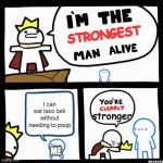 I'm the x man alive | STRONGEST; I can eat taco bell without needing to poop; stronger; ME | image tagged in i'm the x man alive | made w/ Imgflip meme maker