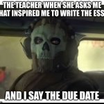 yes but no | THE TEACHER WHEN SHE ASKS ME WHAT INSPIRED ME TO WRITE THE ESSAY; AND I SAY THE DUE DATE | image tagged in ghost staring | made w/ Imgflip meme maker
