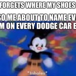 I know everything about cars (especially dodge) | ME: FORGETS WHERE MY SHOES ARE; ALSO ME ABOUT TO NAME EVERY TRIM ON EVERY DODGE CAR EVER | image tagged in yakko inhale | made w/ Imgflip meme maker
