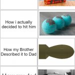 Looks like my Dad is gonna nuke me now | How hard i could hit my brother; How i actually decided to hit him; How my Brother Described it to Dad; How my dad gonna hit me | image tagged in blank comic panel 2x4,bomb,memes,nuclear bomb,dad,brothers | made w/ Imgflip meme maker