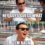 IM BACK MY BOIS | HEY GUYS GUESS WHAT; I'M BACK | image tagged in memes,leonardo dicaprio wolf of wall street | made w/ Imgflip meme maker