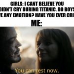 boys vs. girls iron man meme | GIRLS: I CANT BELIEVE YOU DIDN'T CRY DURING TITANIC. DO BOYS HAVE ANY EMOTION? HAVE YOU EVER CRIED? ME: | image tagged in you can rest now | made w/ Imgflip meme maker