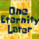 One eternity later spongebob | image tagged in one eternity later spongebob | made w/ Imgflip meme maker