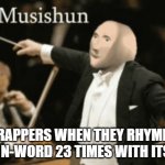 Musishun Meme Man | RAPPERS WHEN THEY RHYME THE N-WORD 23 TIMES WITH ITSELF | image tagged in musishun meme man | made w/ Imgflip meme maker