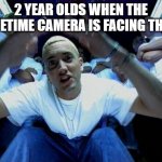 2 year olds | 2 YEAR OLDS WHEN THE FACETIME CAMERA IS FACING THEM: | image tagged in real slim shady,2 year olds | made w/ Imgflip meme maker
