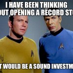 Captain Kirk Spock | I HAVE BEEN THINKING ABOUT OPENING A RECORD STORE; THAT WOULD BE A SOUND INVESTMENT | image tagged in captain kirk spock | made w/ Imgflip meme maker