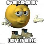 secret to getting taller | IF YOU ARE SHORT; JUST GET TALLER | image tagged in yellow emoji face | made w/ Imgflip meme maker
