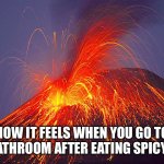 How It Feels When You Eat Spicy Food | HOW IT FEELS WHEN YOU GO TO THE BATHROOM AFTER EATING SPICY FOOD | image tagged in volcano,spicy,food,bathroom humor,oh no | made w/ Imgflip meme maker