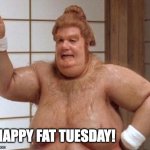 Fat Tuesday | HAPPY FAT TUESDAY! | image tagged in fat bast d | made w/ Imgflip meme maker