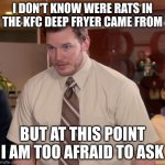 Chris Pratt - Too Afraid to Ask | I DON'T KNOW WERE RATS IN THE KFC DEEP FRYER CAME FROM; BUT AT THIS POINT I AM TOO AFRAID TO ASK | image tagged in chris pratt - too afraid to ask | made w/ Imgflip meme maker