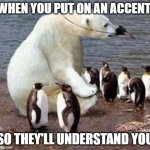 Polar bear is in disguise | WHEN YOU PUT ON AN ACCENT; SO THEY'LL UNDERSTAND YOU | image tagged in polar bear is in disguise | made w/ Imgflip meme maker