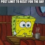 I think I can here my clock ticking slower | ME WAITING FOR MY MEME POST LIMIT TO RESET FOR THE DAY | image tagged in lonely spongebob | made w/ Imgflip meme maker