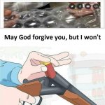 No forgiveness | Everyone: | image tagged in may god forgive you but i won't | made w/ Imgflip meme maker