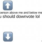 i was bored | you should downvote lol | image tagged in person above below | made w/ Imgflip meme maker