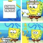 I actually did this one time | ME AS SOON AS SCHOOL ENDS; SCHOOL PAPERS; HOMEWORK OR SCHOOL PAPERS | image tagged in sponge bob burning letter | made w/ Imgflip meme maker