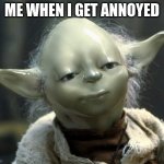 Smooth Yoda | ME WHEN I GET ANNOYED | image tagged in smooth yoda,memes,fun,star wars yoda,meme | made w/ Imgflip meme maker