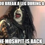 Black Metal | WHEN YOU BREAK A LEG DURING A CONCERT; BUT THE MOSHPIT IS BACK | image tagged in black metal | made w/ Imgflip meme maker
