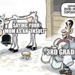 When I was in 3rd grade, a kid cried from getting the cheese touch | SAYING YOUR MOM AS AN "INSULT" 3RD GRADERS | image tagged in milking the cow | made w/ Imgflip meme maker