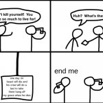 Convinced suicide comic | end me; one day mr beast will die and his crew will do a 
last to take there hang off
 my grave when he dies. | image tagged in convinced suicide comic | made w/ Imgflip meme maker