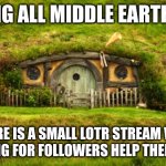 hobbit hole | CALLING ALL MIDDLE EARTH FANS; THERE IS A SMALL LOTR STREAM WHO IS LOOKING FOR FOLLOWERS HELP THEM GET BIG | image tagged in hobbit hole | made w/ Imgflip meme maker