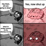 somewhere in another universe | Yes, now shut up; Hey Brain, are you going to sleep? What if in another universe it's the otherway around? | image tagged in hey brain are you going to sleep | made w/ Imgflip meme maker