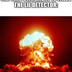 Cowa-BOOM-a! | ME: THIS STATEMENT IS FALSE
THE LIE DETECTOR: | image tagged in nuke,memes,lies | made w/ Imgflip meme maker