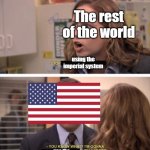 America dose not care | The rest of the world; using the imperial system; use the imperial system | image tagged in even harder,america | made w/ Imgflip meme maker