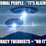 UFO VISIT | NORMAL PEOPLE - "IT'S ALIENS!"; CONSPIRACY THEORISTS = "NO IT'S NOT!" | image tagged in ufo visit | made w/ Imgflip meme maker