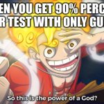 So this is the power of a god? | WHEN YOU GET 90% PERCENT ON YOUR TEST WITH ONLY GUESSING. | image tagged in so this is the power of a god | made w/ Imgflip meme maker