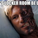 Boy's Locker Room be Like | BOY'S LOCKER ROOM BE LIKE: | image tagged in two face,locker room talk | made w/ Imgflip meme maker