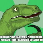 new philosoraptor | IF SOMEONE PICKS DARE WHEN PLAYING TRUTH OR DARE, CAN YOU DARE THEM TO ANSWER A QUESTION TRUTHFULLY? | image tagged in new philosoraptor | made w/ Imgflip meme maker