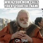 moms be scary | WHEN YOUR MOM CALLS YOU BY YOUR FULL NAME | image tagged in thor ragnarok odin oh shit | made w/ Imgflip meme maker