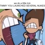 TIMMY YOU | we do a little trol-
TIMMY YOU LAUNCHED SEVERAL NUKES | image tagged in timmy you | made w/ Imgflip meme maker