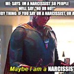 why.......... | ME: SAYS  IM A NARCISSIST SO PEOPLE WILL SAY "NO UR NOT"
RANDOM STUDY THING: IF YOU SAY UR A NARCISSIST, UR A NARCISSIST NARCISSIST ME: | image tagged in maybe i am a monster | made w/ Imgflip meme maker