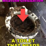 Western Civilization | WESTERN CIVILIZATION; A TOILET THAT NEEDS TO BE FLUSHED | image tagged in toilet | made w/ Imgflip meme maker
