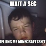 'What the heck?' Henry | WAIT A SEC; SO YOUR TELLING ME MINECRAFT ISN'T VIOLENT? | image tagged in 'what the heck' henry | made w/ Imgflip meme maker